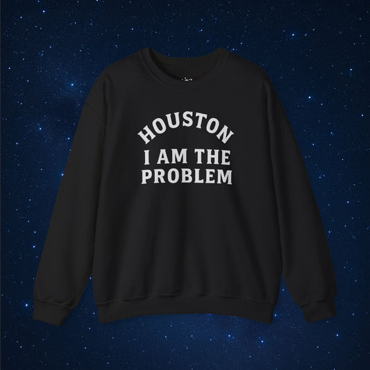 Houston I Am The Problem Sweatshirt